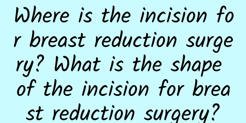 Where is the incision for breast reduction surgery? What is the shape of the incision for breast reduction surgery?