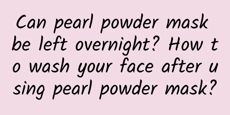Can pearl powder mask be left overnight? How to wash your face after using pearl powder mask?