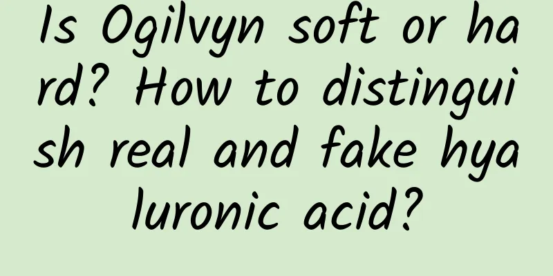 Is Ogilvyn soft or hard? How to distinguish real and fake hyaluronic acid?