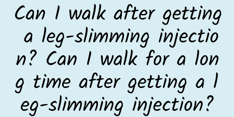 Can I walk after getting a leg-slimming injection? Can I walk for a long time after getting a leg-slimming injection?