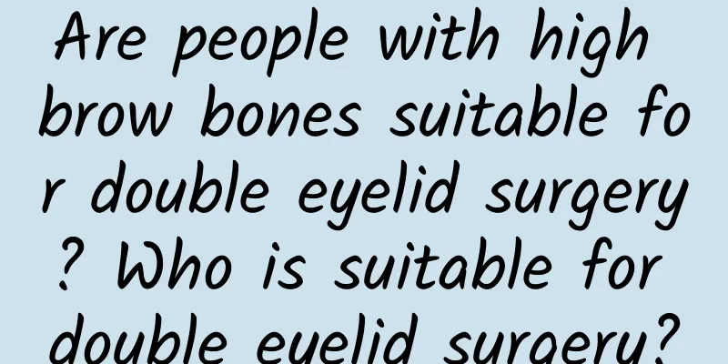 Are people with high brow bones suitable for double eyelid surgery? Who is suitable for double eyelid surgery?