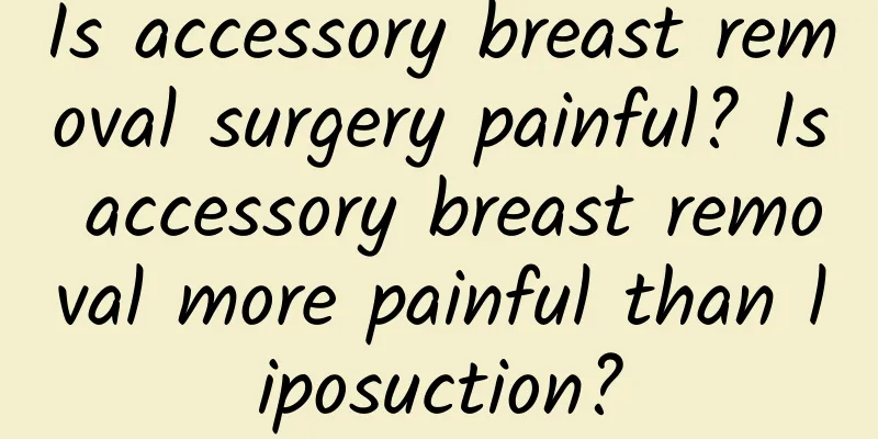 Is accessory breast removal surgery painful? Is accessory breast removal more painful than liposuction?