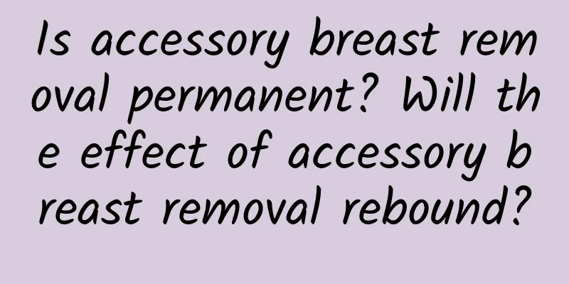 Is accessory breast removal permanent? Will the effect of accessory breast removal rebound?
