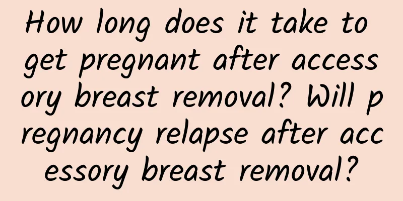 How long does it take to get pregnant after accessory breast removal? Will pregnancy relapse after accessory breast removal?