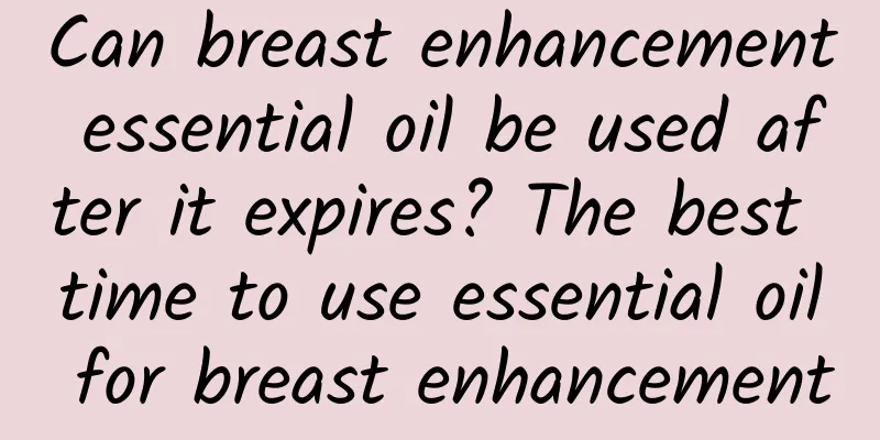 Can breast enhancement essential oil be used after it expires? The best time to use essential oil for breast enhancement