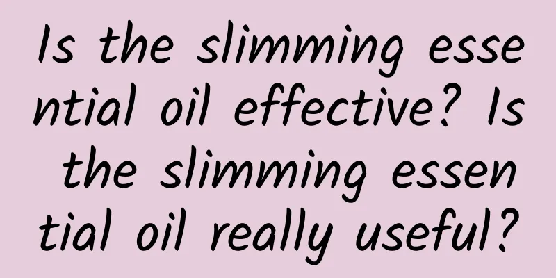 Is the slimming essential oil effective? Is the slimming essential oil really useful?