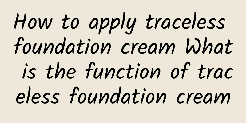 How to apply traceless foundation cream What is the function of traceless foundation cream