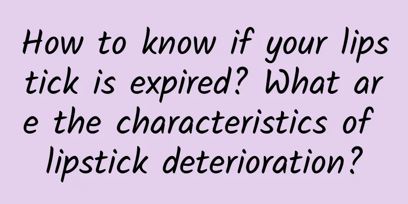 How to know if your lipstick is expired? What are the characteristics of lipstick deterioration?