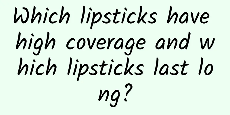 Which lipsticks have high coverage and which lipsticks last long?
