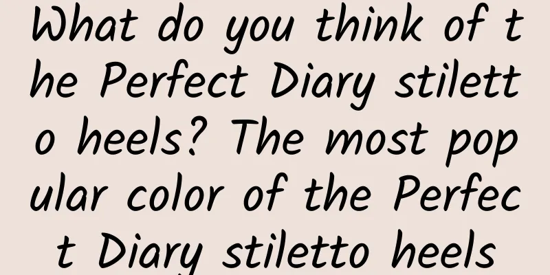 What do you think of the Perfect Diary stiletto heels? The most popular color of the Perfect Diary stiletto heels