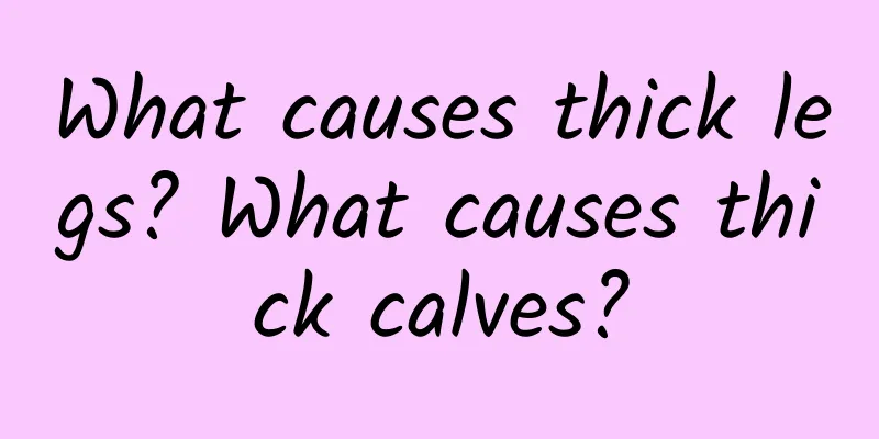 What causes thick legs? What causes thick calves?