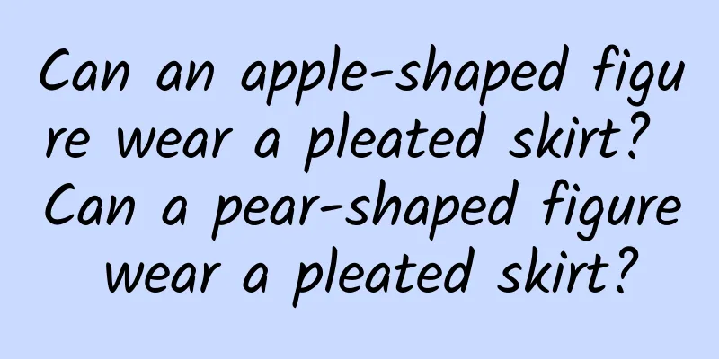 Can an apple-shaped figure wear a pleated skirt? Can a pear-shaped figure wear a pleated skirt?
