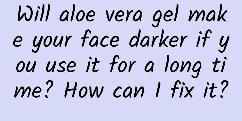 Will aloe vera gel make your face darker if you use it for a long time? How can I fix it?