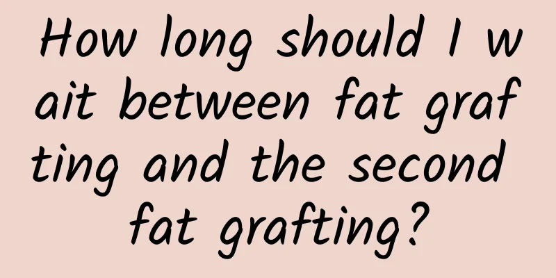 How long should I wait between fat grafting and the second fat grafting?