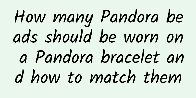 How many Pandora beads should be worn on a Pandora bracelet and how to match them