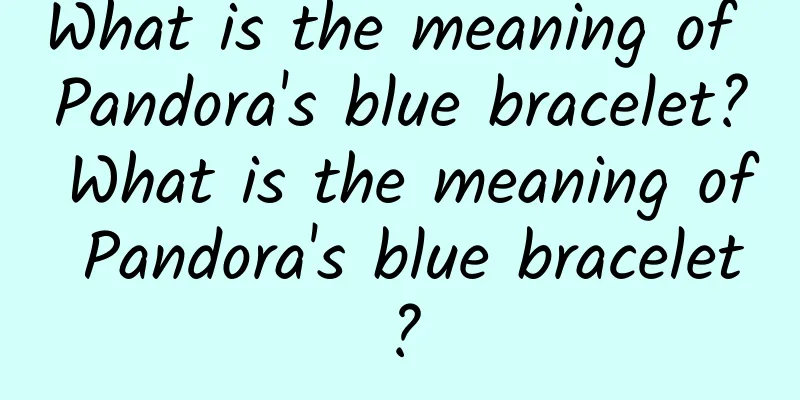 What is the meaning of Pandora's blue bracelet? What is the meaning of Pandora's blue bracelet?