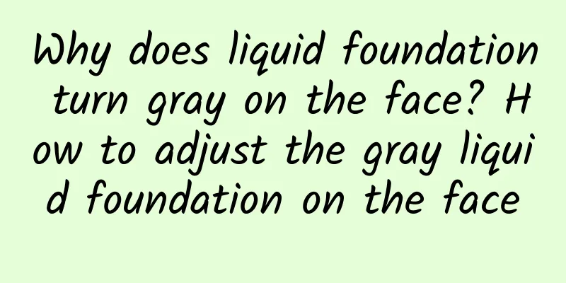 Why does liquid foundation turn gray on the face? How to adjust the gray liquid foundation on the face
