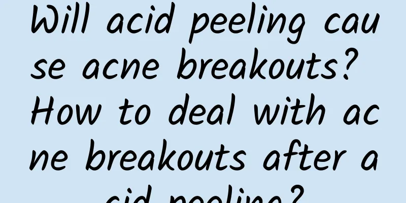 Will acid peeling cause acne breakouts? How to deal with acne breakouts after acid peeling?