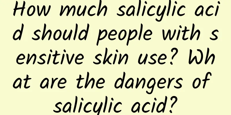 How much salicylic acid should people with sensitive skin use? What are the dangers of salicylic acid?