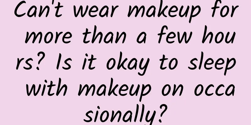 Can't wear makeup for more than a few hours? Is it okay to sleep with makeup on occasionally?