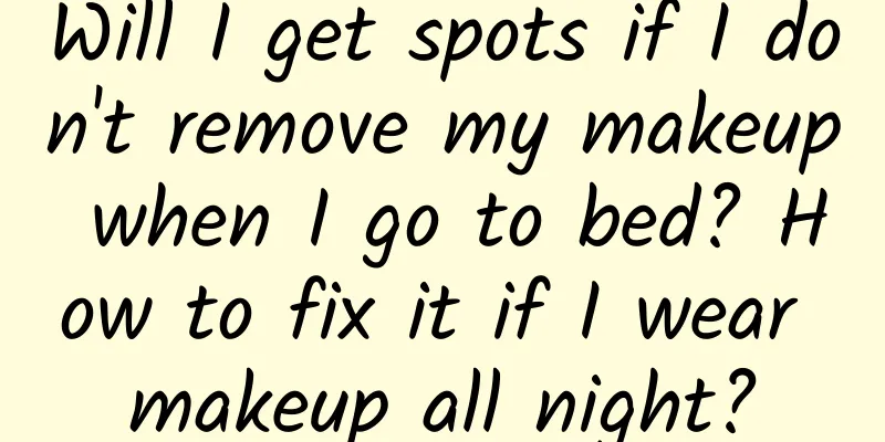 Will I get spots if I don't remove my makeup when I go to bed? How to fix it if I wear makeup all night?