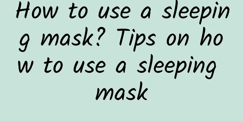 How to use a sleeping mask? Tips on how to use a sleeping mask
