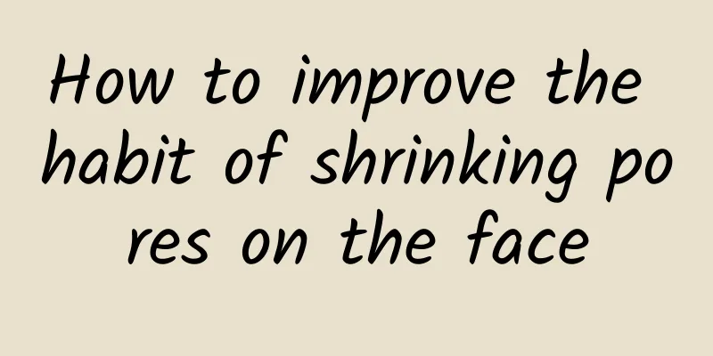 How to improve the habit of shrinking pores on the face