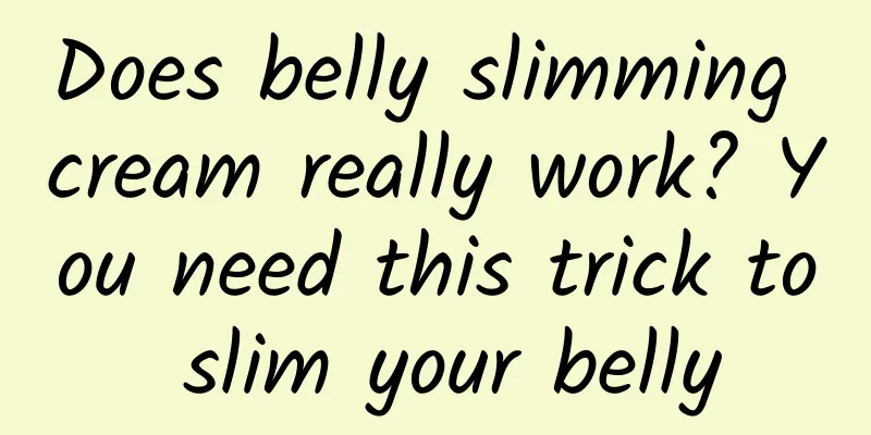 Does belly slimming cream really work? You need this trick to slim your belly