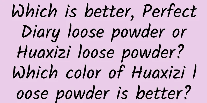 Which is better, Perfect Diary loose powder or Huaxizi loose powder? Which color of Huaxizi loose powder is better?
