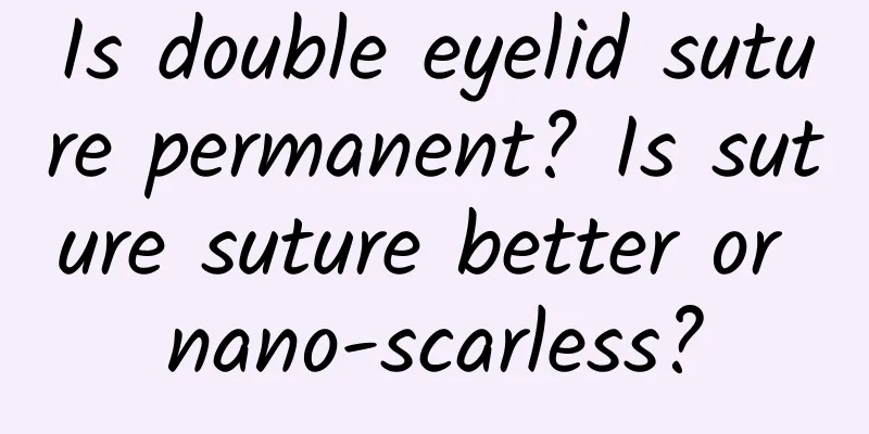 Is double eyelid suture permanent? Is suture suture better or nano-scarless?