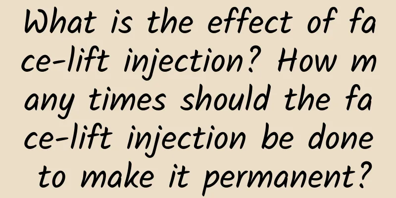 What is the effect of face-lift injection? How many times should the face-lift injection be done to make it permanent?