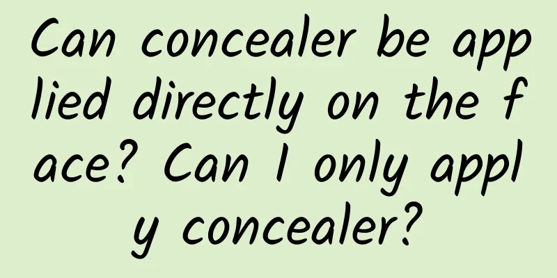 Can concealer be applied directly on the face? Can I only apply concealer?