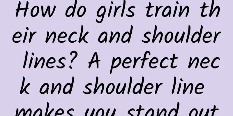 How do girls train their neck and shoulder lines? A perfect neck and shoulder line makes you stand out