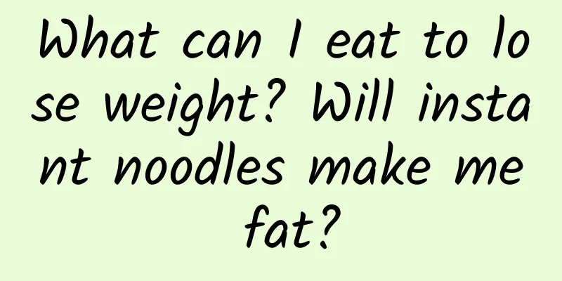 What can I eat to lose weight? Will instant noodles make me fat?