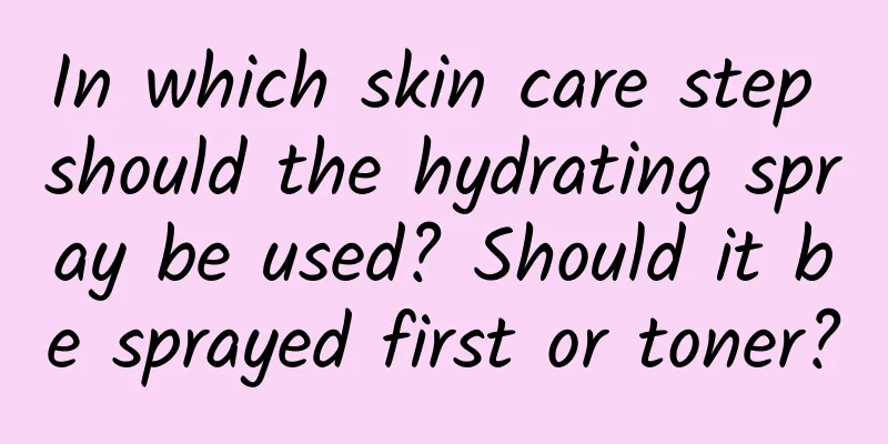 In which skin care step should the hydrating spray be used? Should it be sprayed first or toner?