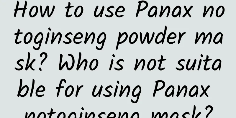 How to use Panax notoginseng powder mask? Who is not suitable for using Panax notoginseng mask?