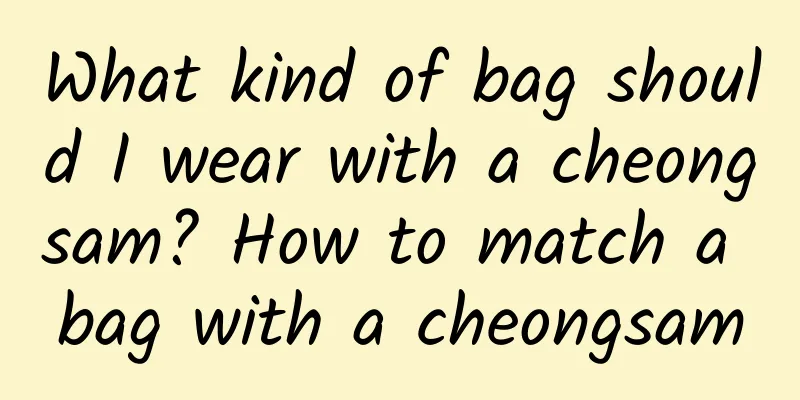 What kind of bag should I wear with a cheongsam? How to match a bag with a cheongsam