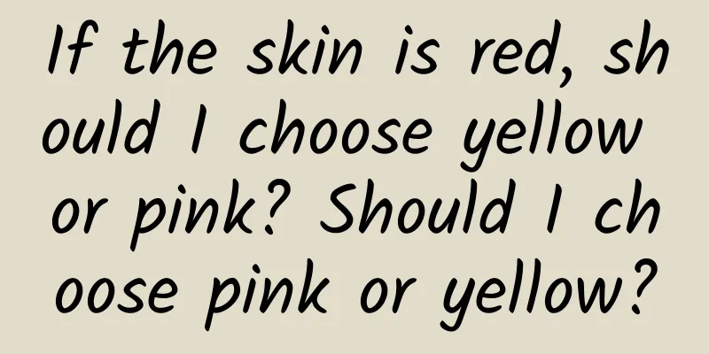 If the skin is red, should I choose yellow or pink? Should I choose pink or yellow?