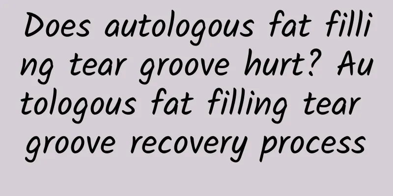 Does autologous fat filling tear groove hurt? Autologous fat filling tear groove recovery process