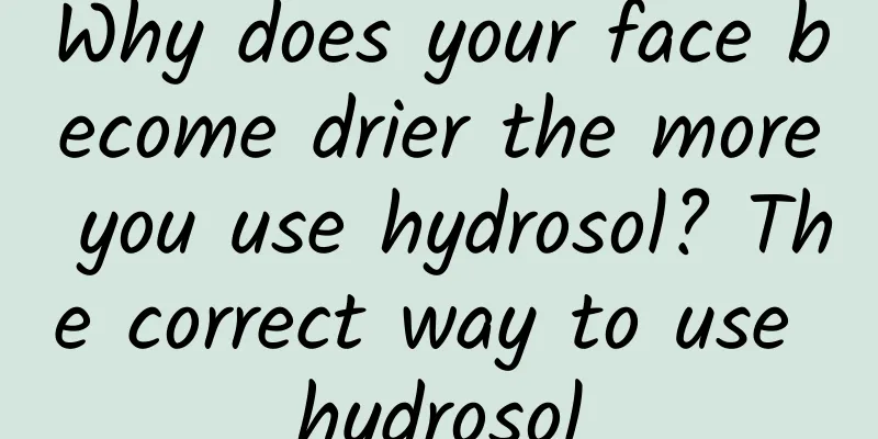Why does your face become drier the more you use hydrosol? The correct way to use hydrosol