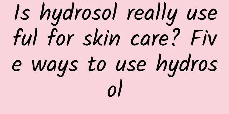Is hydrosol really useful for skin care? Five ways to use hydrosol