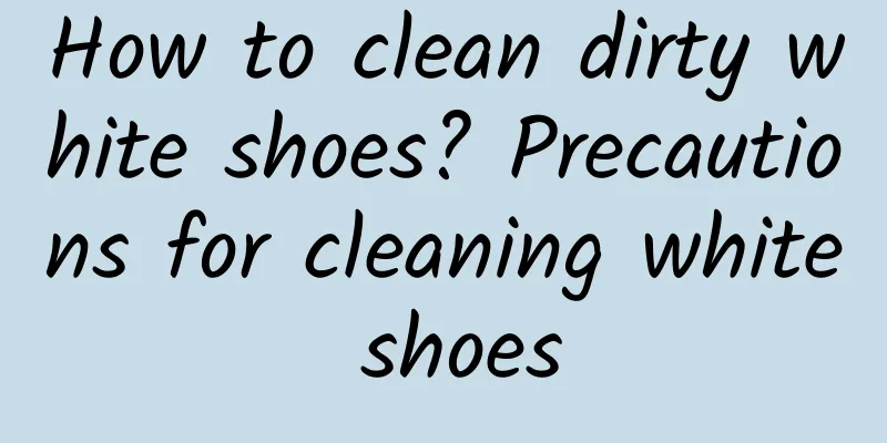 How to clean dirty white shoes? Precautions for cleaning white shoes