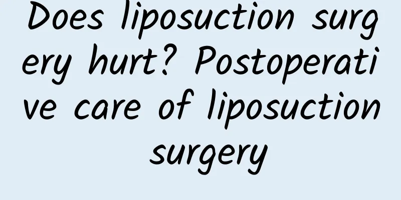Does liposuction surgery hurt? Postoperative care of liposuction surgery