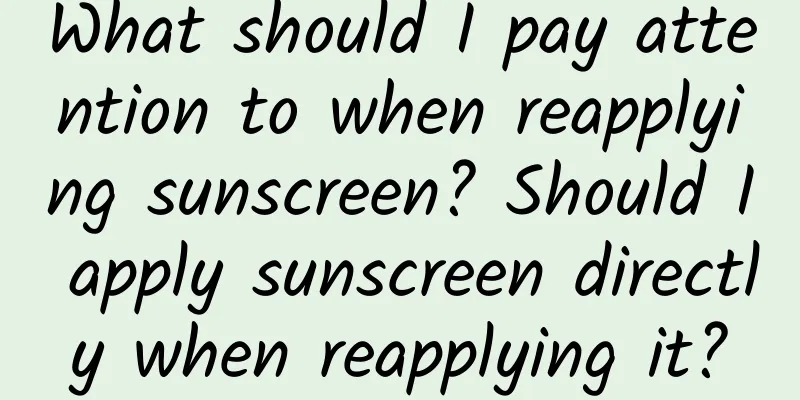 What should I pay attention to when reapplying sunscreen? Should I apply sunscreen directly when reapplying it?