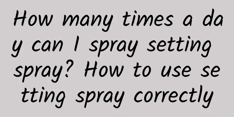 How many times a day can I spray setting spray? How to use setting spray correctly