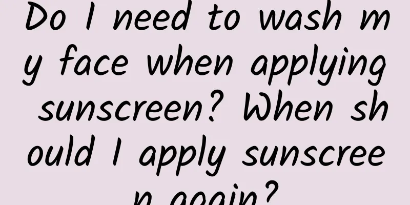 Do I need to wash my face when applying sunscreen? When should I apply sunscreen again?