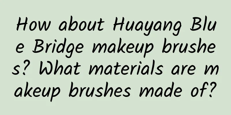 How about Huayang Blue Bridge makeup brushes? What materials are makeup brushes made of?