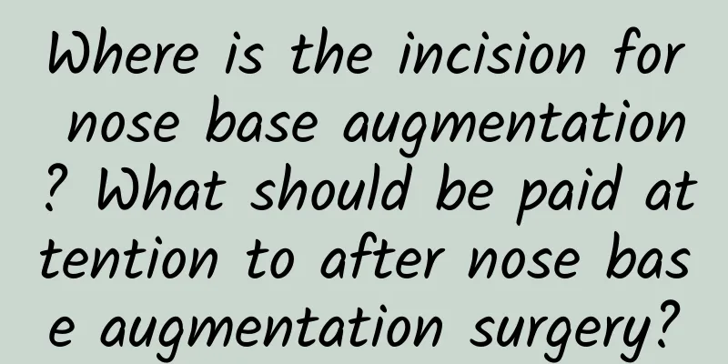 Where is the incision for nose base augmentation? What should be paid attention to after nose base augmentation surgery?