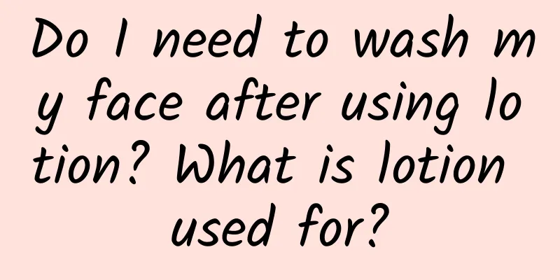 Do I need to wash my face after using lotion? What is lotion used for?