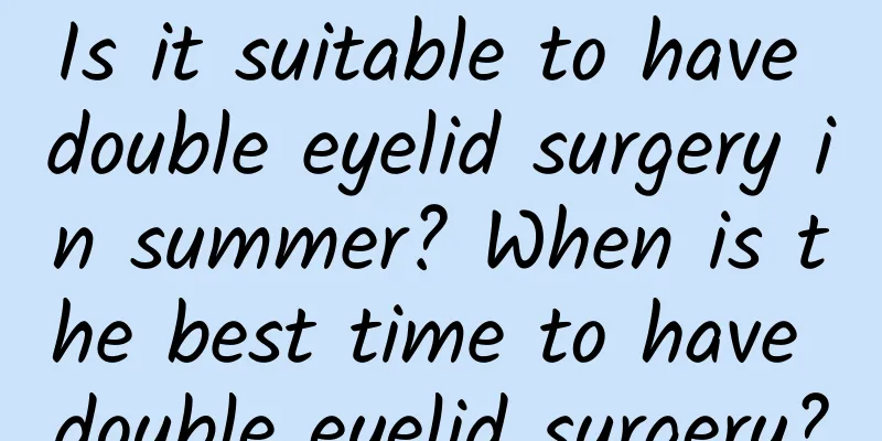 Is it suitable to have double eyelid surgery in summer? When is the best time to have double eyelid surgery?